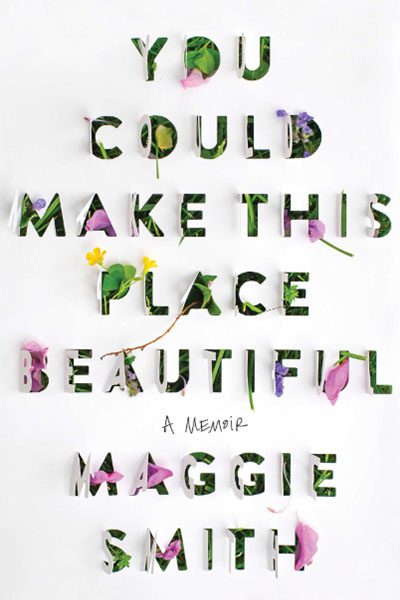 Text on a white background: "You Could Make This Place Beautiful" with floral patterns inside the letters, and "A Memoir Maggie Smith" below.